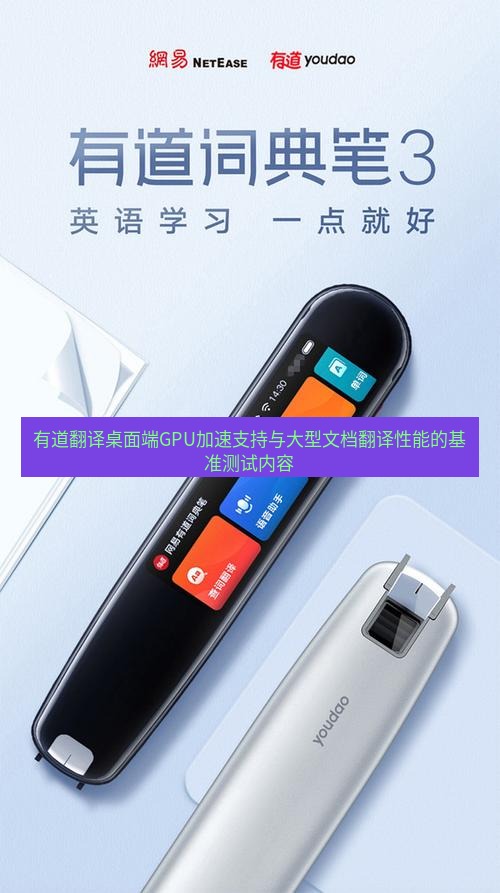 有道翻译桌面端 有道翻译桌面端GPU加速支持与大型文档翻译性能的基准测试内容