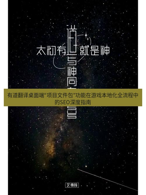 有道翻译桌面端 有道翻译桌面端“项目文件包”功能在游戏本地化全流程中的SEO深度指南