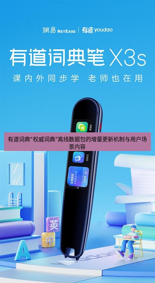 有道翻译桌面端 有道词典“权威词典”离线数据包的增量更新机制与用户场景内容