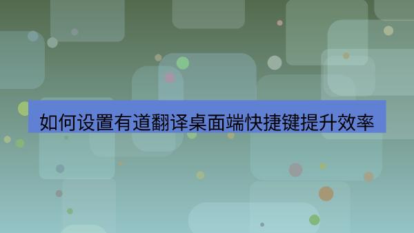 如何设置有道翻译桌面端快捷键提升效率