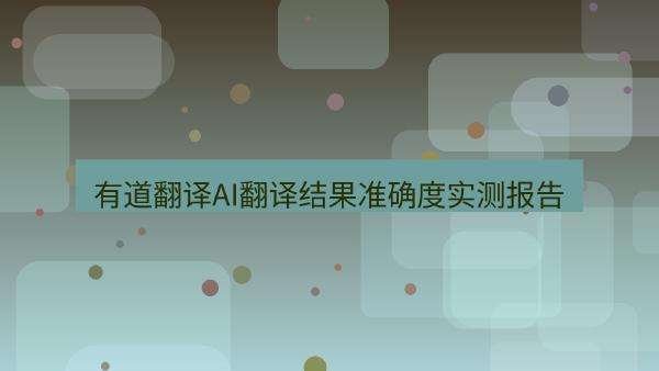 有道翻译AI翻译结果准确度实测报告