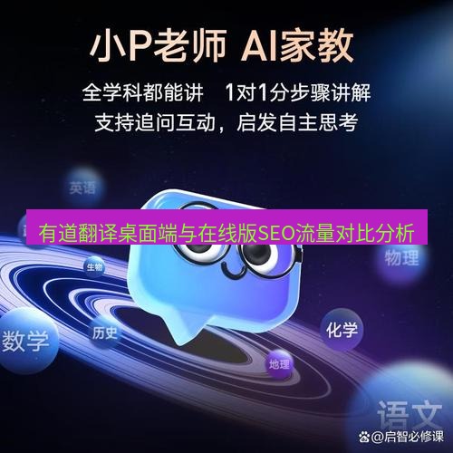 有道翻译桌面端 有道翻译桌面端与在线版SEO流量对比分析