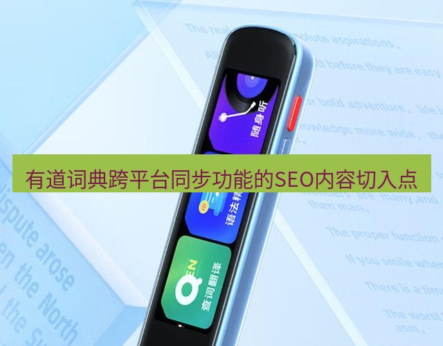 有道翻译桌面端 有道词典跨平台同步功能的SEO内容切入点