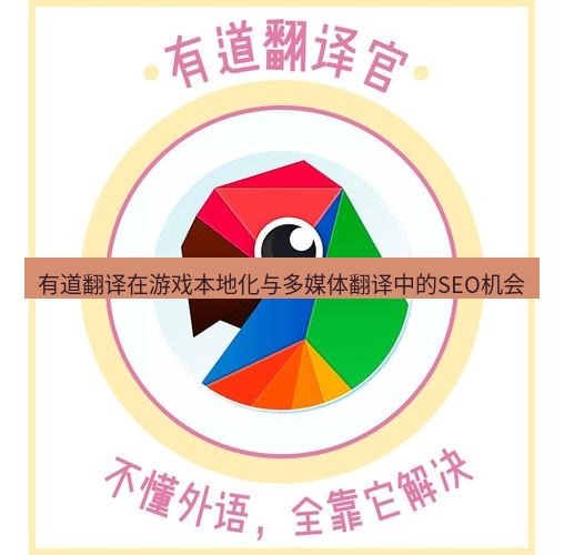 有道翻译桌面端 有道翻译在游戏本地化与多媒体翻译中的SEO机会