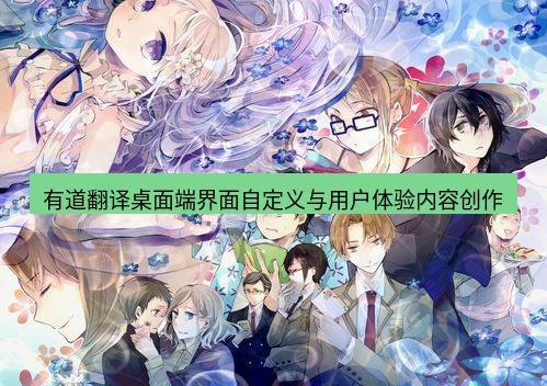 有道翻译桌面端 有道翻译桌面端界面自定义与用户体验内容创作