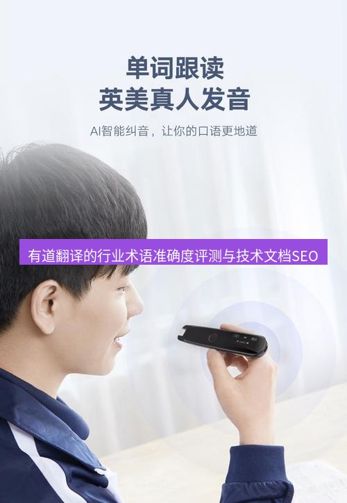 有道翻译桌面端 有道翻译的行业术语准确度评测与技术文档SEO