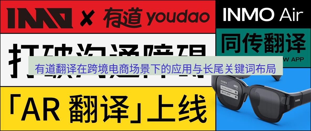 有道翻译桌面端 有道翻译在跨境电商场景下的应用与长尾关键词布局