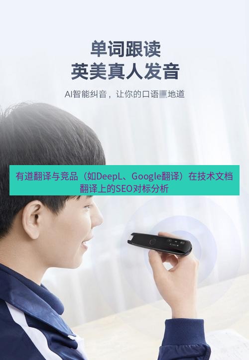 有道翻译桌面端 有道翻译与竞品（如DeepL、Google翻译）在技术文档翻译上的SEO对标分析