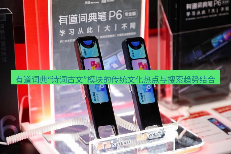 有道翻译桌面端 有道词典“诗词古文”模块的传统文化热点与搜索趋势结合