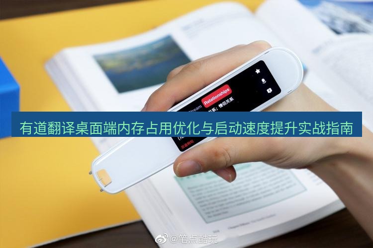 有道翻译桌面端 有道翻译桌面端内存占用优化与启动速度提升实战指南