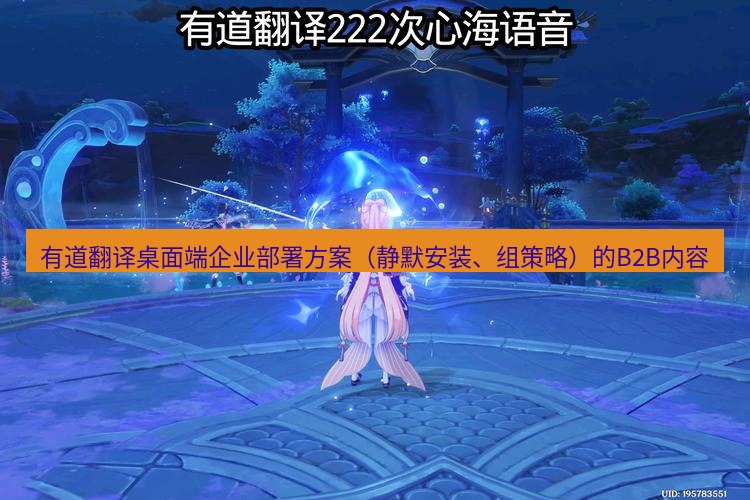 有道翻译桌面端 有道翻译桌面端企业部署方案（静默安装、组策略）的B2B内容