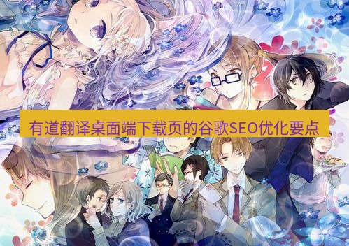 有道翻译桌面端 有道翻译桌面端下载页的谷歌SEO优化要点