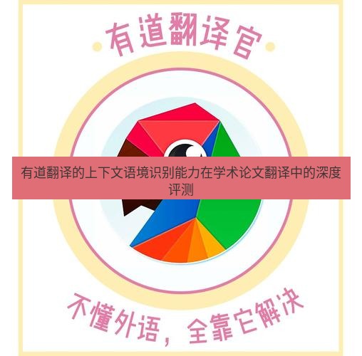 有道翻译桌面端 有道翻译的上下文语境识别能力在学术论文翻译中的深度评测