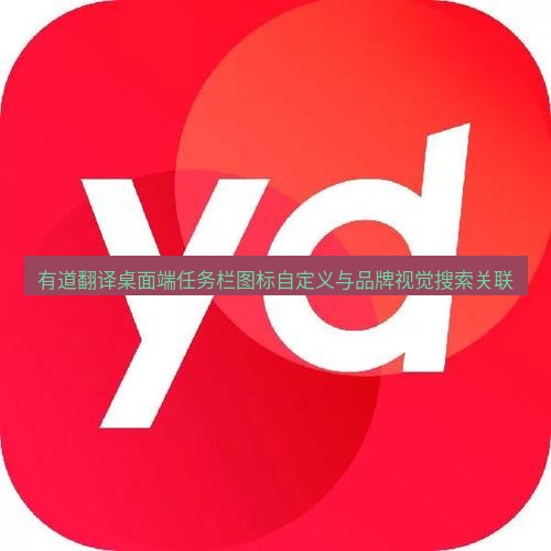 有道翻译桌面端 有道翻译桌面端任务栏图标自定义与品牌视觉搜索关联