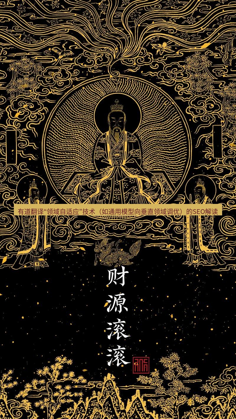 有道翻译桌面端 有道翻译“领域自适应”技术（如通用模型向垂直领域调优）的SEO解读
