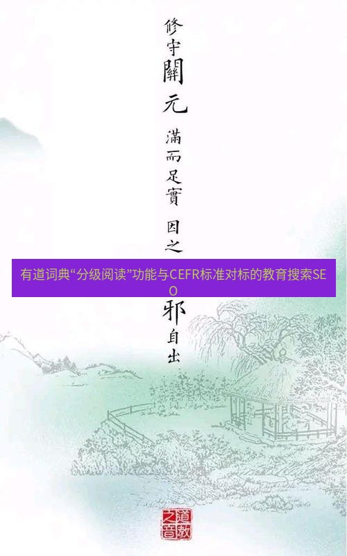 有道翻译桌面端 有道词典“分级阅读”功能与CEFR标准对标的教育搜索SEO