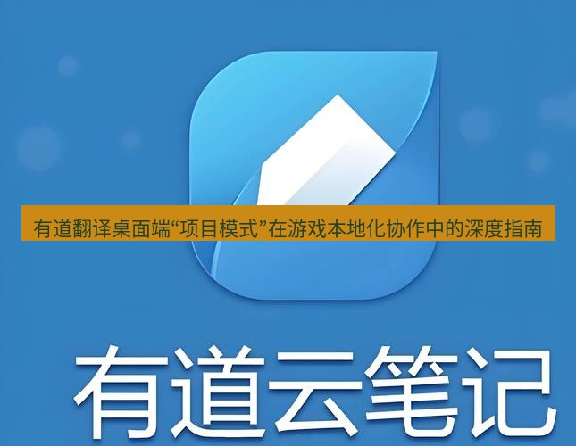 有道翻译桌面端 有道翻译桌面端“项目模式”在游戏本地化协作中的深度指南
