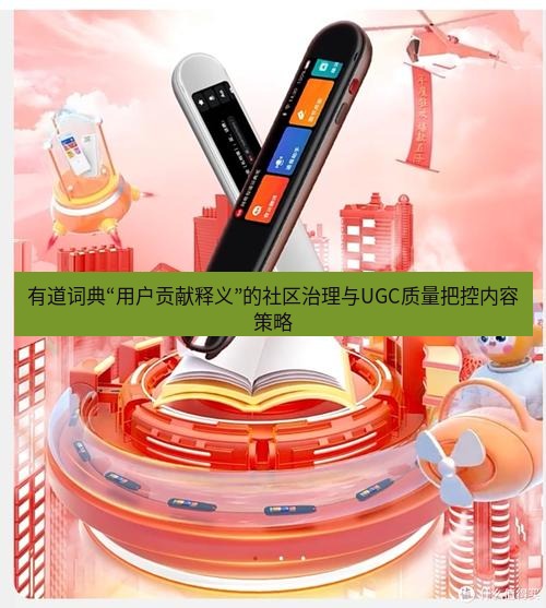 有道翻译桌面端 有道词典“用户贡献释义”的社区治理与UGC质量把控内容策略