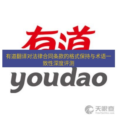 有道翻译桌面端 有道翻译对法律合同条款的格式保持与术语一致性深度评测